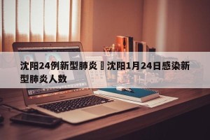 沈阳24例新型肺炎›沈阳1月24日感染新型肺炎人数