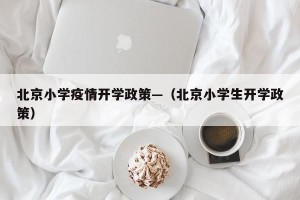 北京小学疫情开学政策—（北京小学生开学政策）