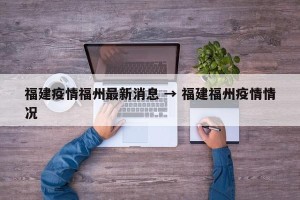福建疫情福州最新消息 → 福建福州疫情情况