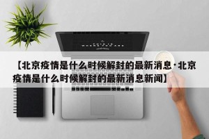 【北京疫情是什么时候解封的最新消息·北京疫情是什么时候解封的最新消息新闻】