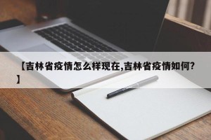 【吉林省疫情怎么样现在,吉林省疫情如何?】
