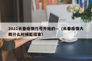 2021长春疫情几号开始的—（长春疫情大概什么时候能结束）