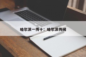哈尔滨一传十：哈尔滨传闻