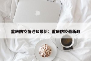 重庆防疫情通知最新：重庆防疫最新政