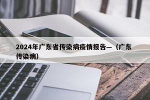 2024年广东省传染病疫情报告—（广东 传染病）