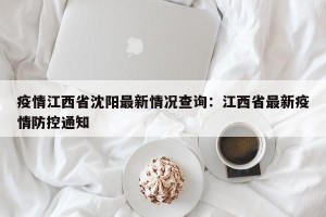 疫情江西省沈阳最新情况查询：江西省最新疫情防控通知