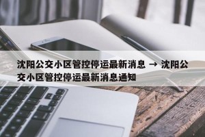 沈阳公交小区管控停运最新消息 → 沈阳公交小区管控停运最新消息通知