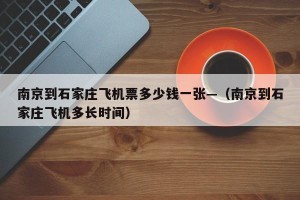 南京到石家庄飞机票多少钱一张—（南京到石家庄飞机多长时间）
