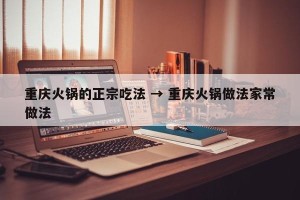 重庆火锅的正宗吃法 → 重庆火锅做法家常做法