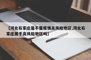 【河北石家庄是不是疫情高风险地区,河北石家庄属于高风险地区吗】