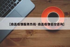 【南昌疫情服务热线·南昌疫情管控咨询】