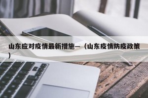 山东应对疫情最新措施—（山东疫情防疫政策）