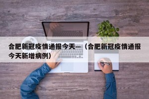 合肥新冠疫情通报今天—（合肥新冠疫情通报今天新增病例）