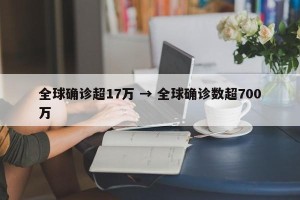 全球确诊超17万 → 全球确诊数超700万