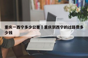 重庆一西宁多少公里›重庆到西宁的过路费多少钱