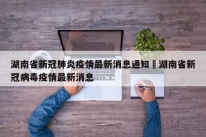 湖南省新冠肺炎疫情最新消息通知›湖南省新冠病毒疫情最新消息