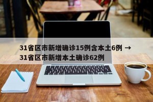 31省区市新增确诊15例含本土6例 → 31省区市新增本土确诊62例