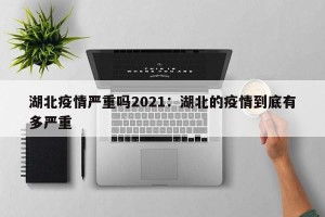湖北疫情严重吗2021：湖北的疫情到底有多严重