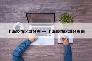 上海疫情区域分布 → 上海疫情区域分布图