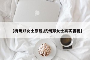 【杭州郑女士原貌,杭州郑女士真实容貌】