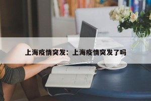 上海疫情突发：上海疫情突发了吗