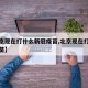 【北京现在打什么新冠疫苗,北京现在打的新冠疫苗】