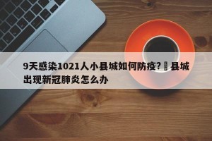 9天感染1021人小县城如何防疫?›县城出现新冠肺炎怎么办