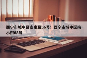 西宁市城中区南京路56号：西宁市城中区南小街68号