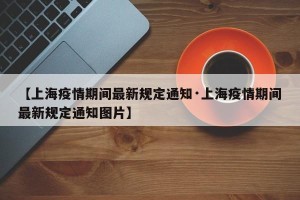 【上海疫情期间最新规定通知·上海疫情期间最新规定通知图片】
