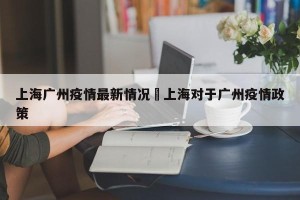 上海广州疫情最新情况›上海对于广州疫情政策
