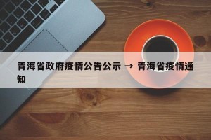 青海省政府疫情公告公示 → 青海省疫情通知