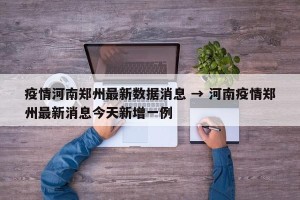 疫情河南郑州最新数据消息 → 河南疫情郑州最新消息今天新增一例