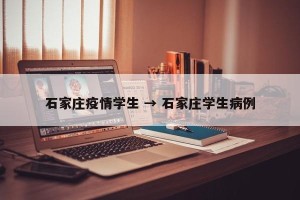 石家庄疫情学生 → 石家庄学生病例