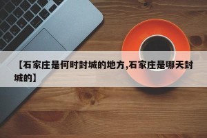 【石家庄是何时封城的地方,石家庄是哪天封城的】