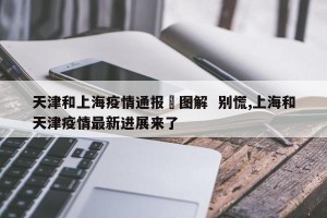 天津和上海疫情通报›图解  别慌,上海和天津疫情最新进展来了