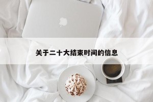 关于二十大结束时间的信息