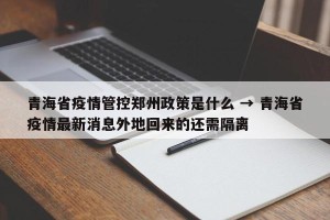 青海省疫情管控郑州政策是什么 → 青海省疫情最新消息外地回来的还需隔离