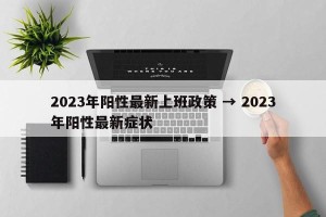 2023年阳性最新上班政策 → 2023年阳性最新症状