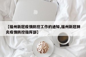 【福州新冠疫情防控工作的通知,福州新冠肺炎疫情防控指挥部】