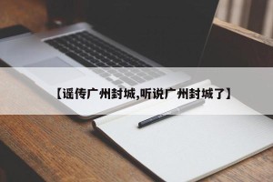 【谣传广州封城,听说广州封城了】