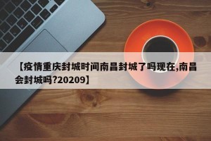 【疫情重庆封城时间南昌封城了吗现在,南昌会封城吗?20209】