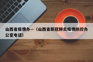 山西省疫情办—（山西省新冠肺炎疫情防控办公室电话）