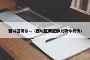 西城区确诊—（西城区新冠肺炎确诊病例）