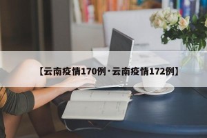 【云南疫情170例·云南疫情172例】