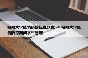 福州大学疫情防控应急预案 → 福州大学疫情防控期间学生管理