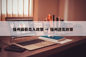 福州最新出入政策 → 福州进出政策