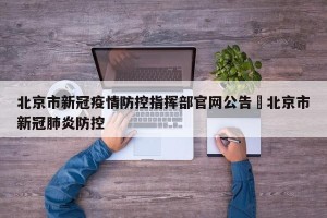 北京市新冠疫情防控指挥部官网公告›北京市新冠肺炎防控