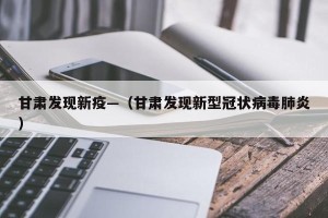 甘肃发现新疫—（甘肃发现新型冠状病毒肺炎）