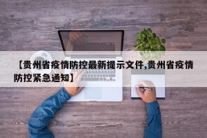 【贵州省疫情防控最新提示文件,贵州省疫情防控紧急通知】