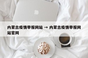 内蒙古疫情举报网站 → 内蒙古疫情举报网站官网